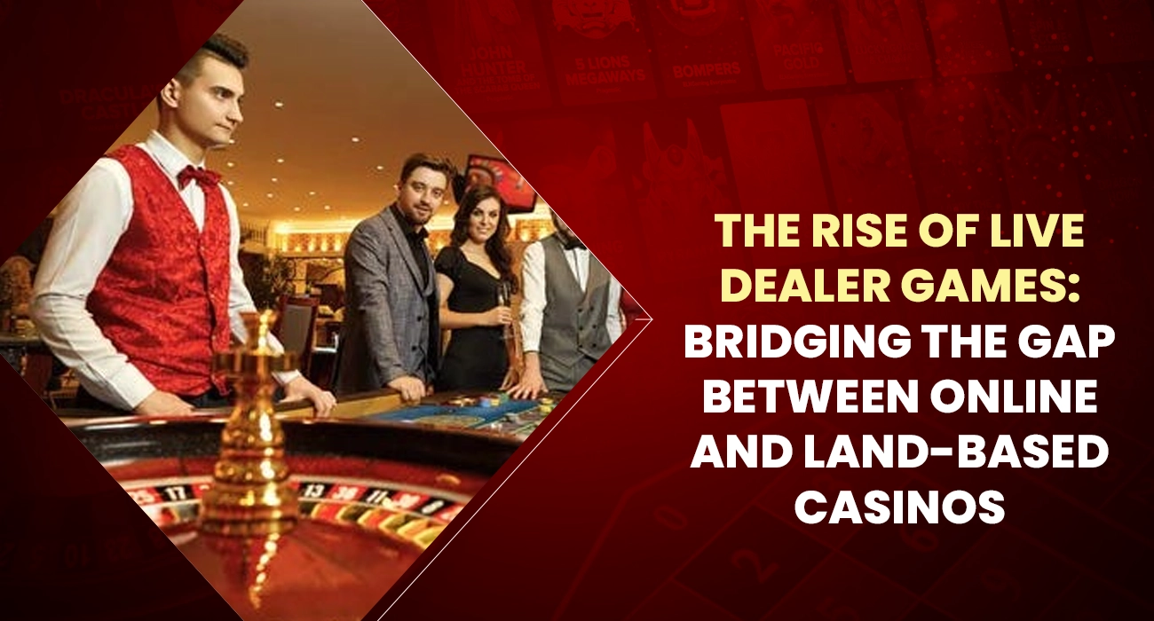 The Rise of Live Dealer Games Bridging the Gap between Online and Land-Based Casinos